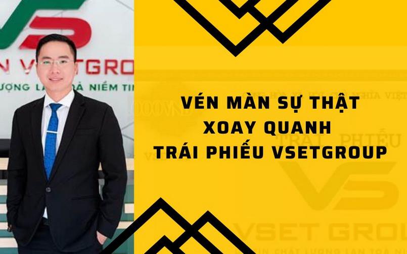 Vén màn cho sự thật về thông tin " Trái phiếu VsetGroup lừa đảo"