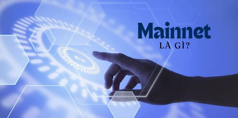 Mainnet là gì? Vai trò của Mainnet trong dự án tiền điện tử